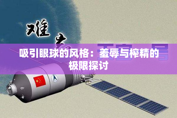 吸引眼球的风格：羞辱与榨精的极限探讨