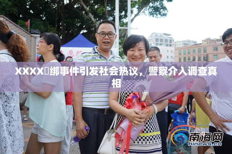 XXXX秵绑事件引发社会热议，警察介入调查真相