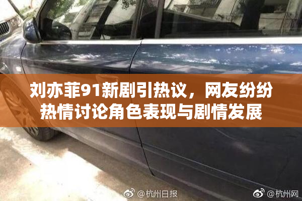 刘亦菲91新剧引热议，网友纷纷热情讨论角色表现与剧情发展