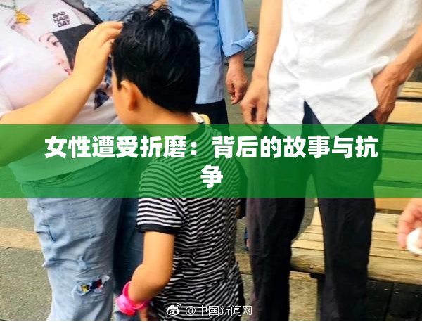 女性遭受折磨：背后的故事与抗争