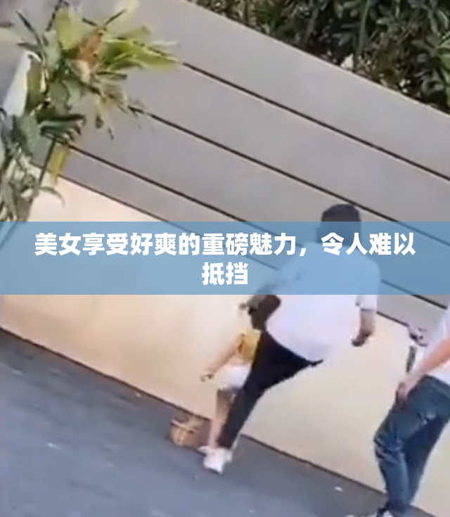 美女享受好爽的重磅魅力，令人难以抵挡