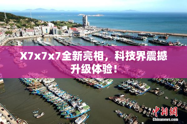 X7x7x7全新亮相，科技界震撼升级体验！