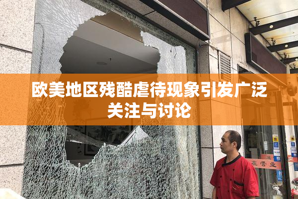 欧美地区残酷虐待现象引发广泛关注与讨论