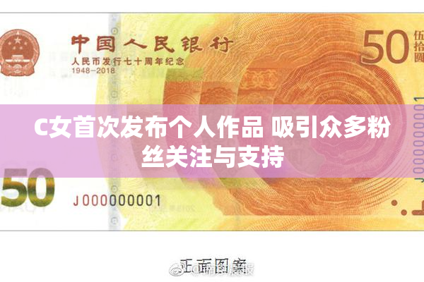 C女首次发布个人作品 吸引众多粉丝关注与支持