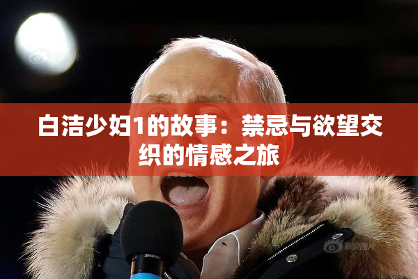 白洁少妇1的故事：禁忌与欲望交织的情感之旅