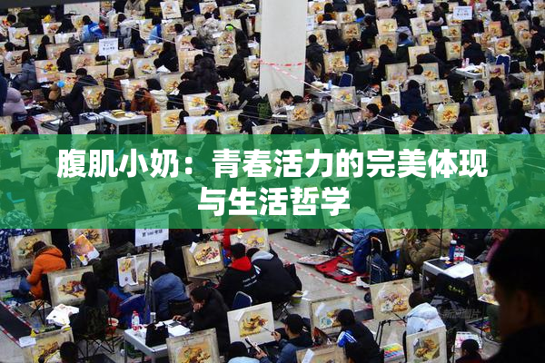 腹肌小奶：青春活力的完美体现与生活哲学