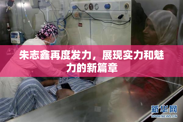 朱志鑫再度发力，展现实力和魅力的新篇章