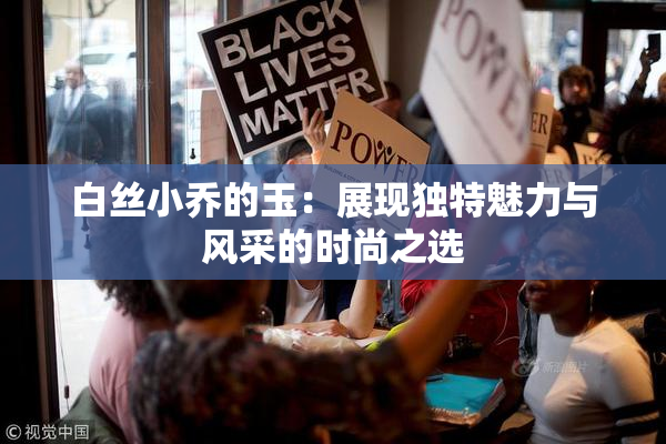 白丝小乔的玉：展现独特魅力与风采的时尚之选