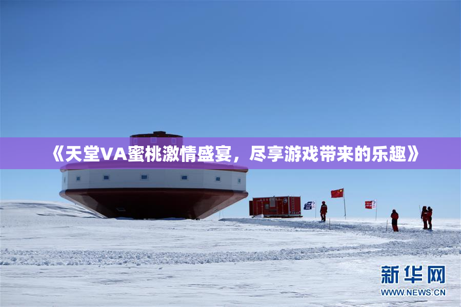 《天堂VA蜜桃激情盛宴，尽享游戏带来的乐趣》