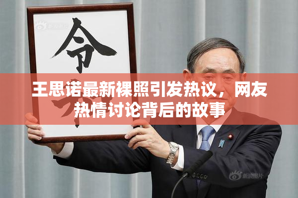 王思诺最新裸照引发热议，网友热情讨论背后的故事