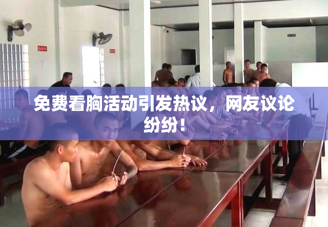 免费看胸活动引发热议，网友议论纷纷！