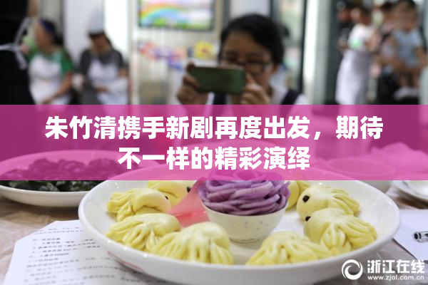 朱竹清携手新剧再度出发，期待不一样的精彩演绎