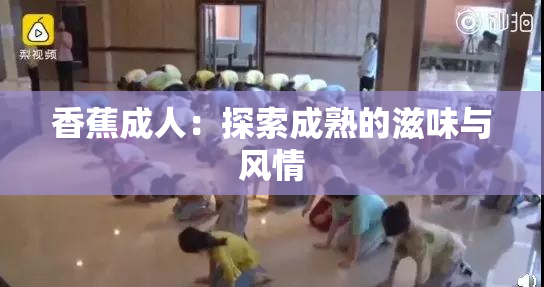 香蕉成人：探索成熟的滋味与风情
