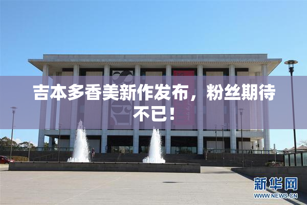 吉本多香美新作发布，粉丝期待不已！