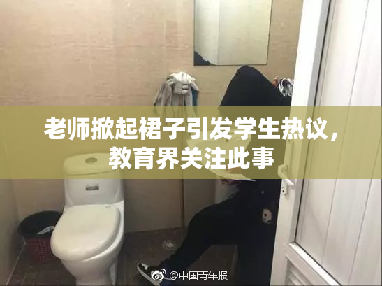 老师掀起裙子引发学生热议，教育界关注此事