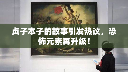 贞子本子的故事引发热议，恐怖元素再升级！
