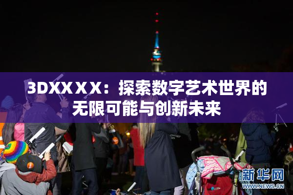 3DXXⅩX：探索数字艺术世界的无限可能与创新未来
