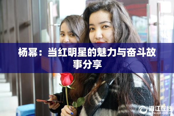杨幂：当红明星的魅力与奋斗故事分享
