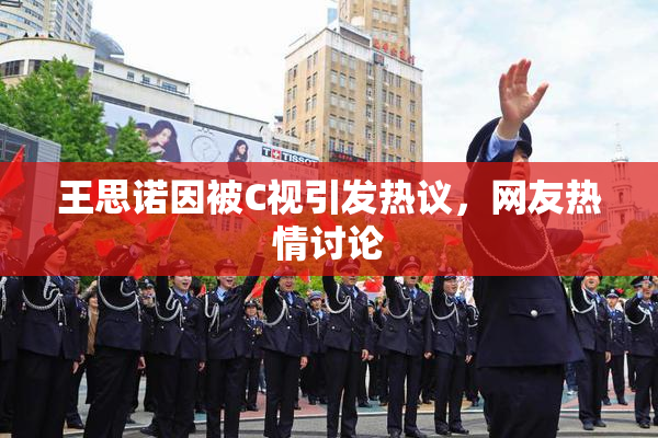 王思诺因被C视引发热议，网友热情讨论