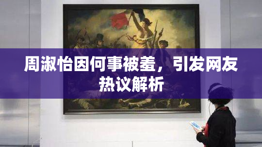 周淑怡因何事被羞，引发网友热议解析