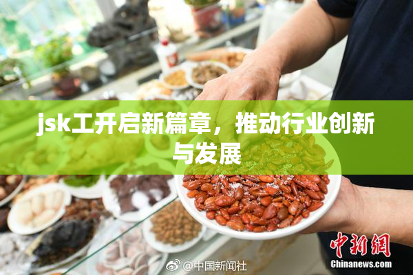 jsk工开启新篇章，推动行业创新与发展