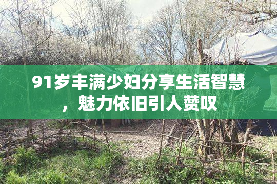 91岁丰满少妇分享生活智慧，魅力依旧引人赞叹
