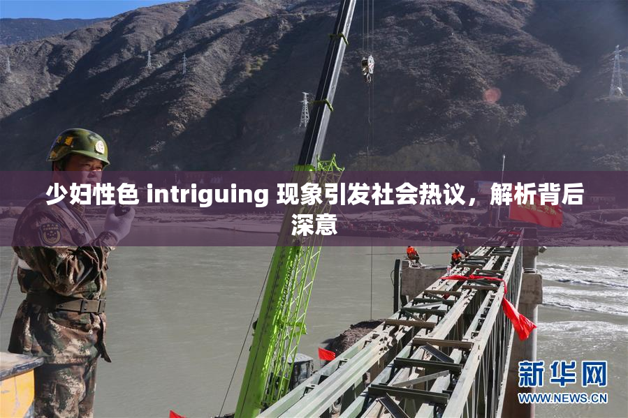 少妇性色 intriguing 现象引发社会热议，解析背后深意