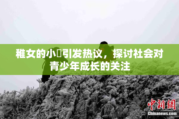 稚女的小泬引发热议，探讨社会对青少年成长的关注