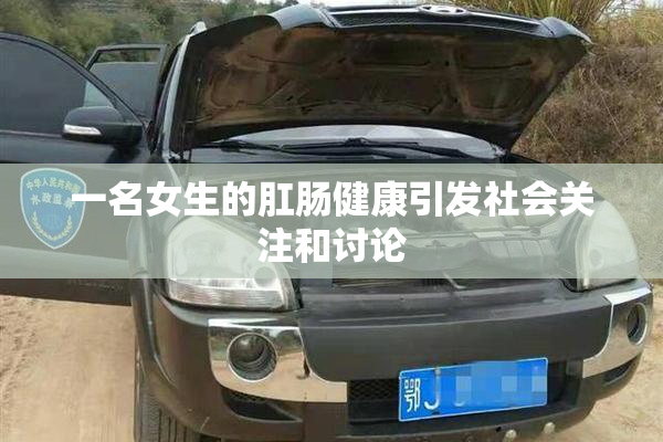 一名女生的肛肠健康引发社会关注和讨论