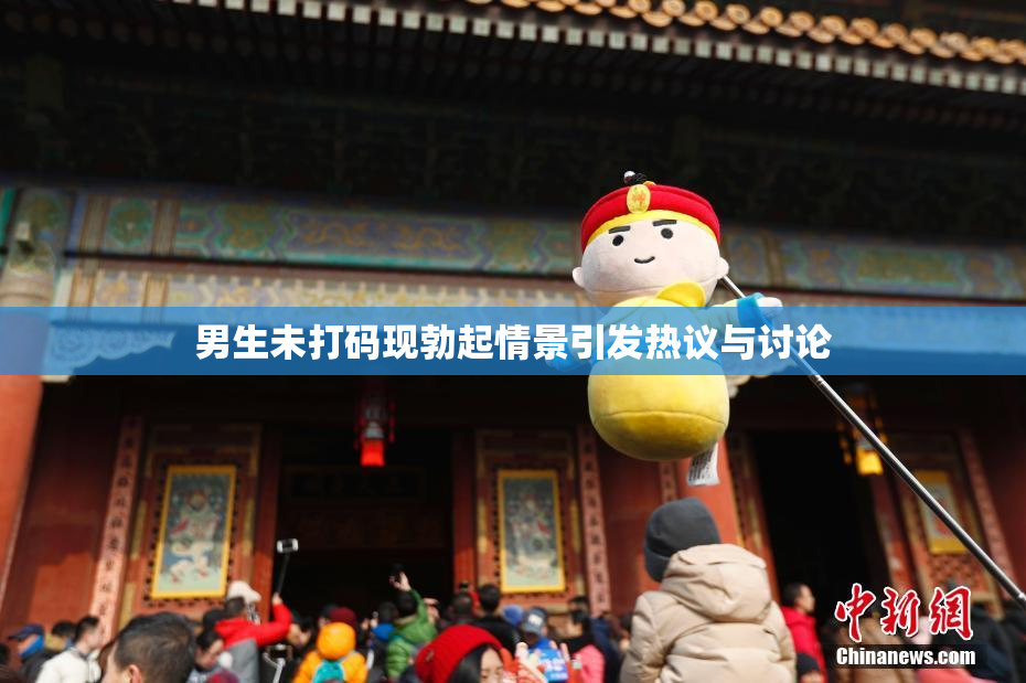 男生未打码现勃起情景引发热议与讨论