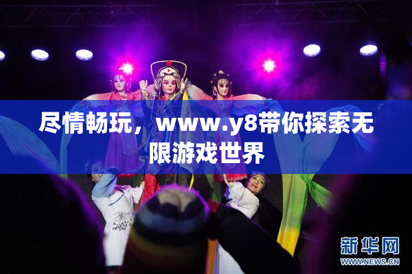 尽情畅玩，www.y8带你探索无限游戏世界
