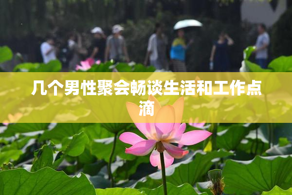 几个男性聚会畅谈生活和工作点滴