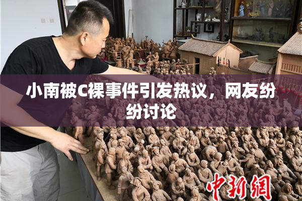 小南被C裸事件引发热议，网友纷纷讨论