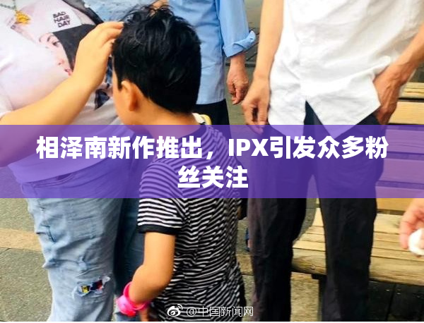 相泽南新作推出，IPX引发众多粉丝关注