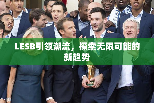 LESB引领潮流，探索无限可能的新趋势