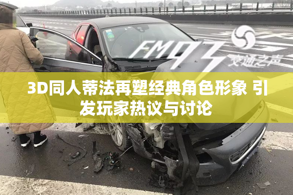 3D同人蒂法再塑经典角色形象 引发玩家热议与讨论