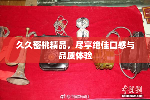 久久密桃精品，尽享绝佳口感与品质体验