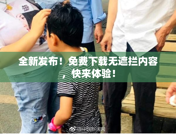 全新发布！免费下载无遮拦内容，快来体验！
