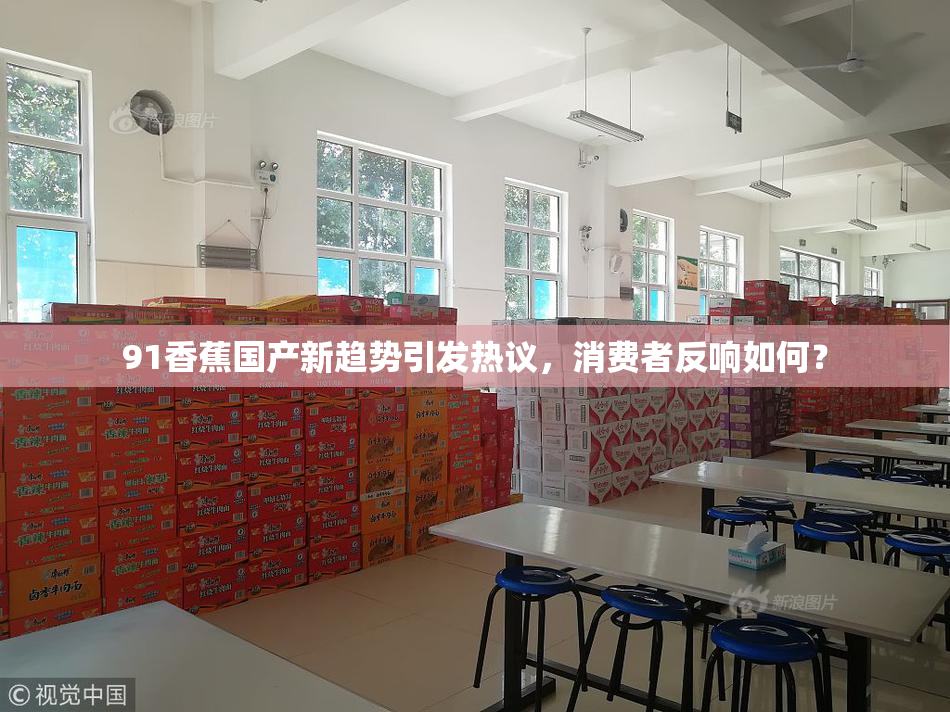 91香蕉国产新趋势引发热议，消费者反响如何？