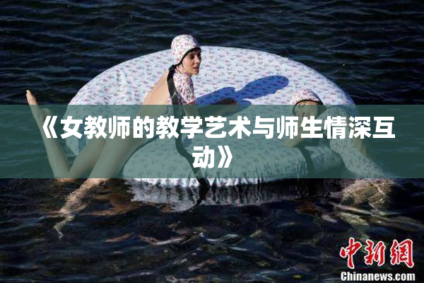 《女教师的教学艺术与师生情深互动》