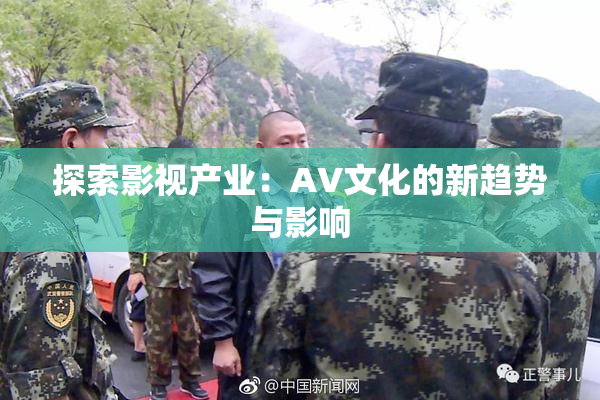 探索影视产业：AV文化的新趋势与影响