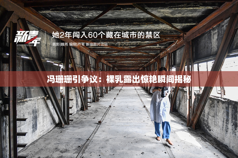 冯珊珊引争议：裸乳露出惊艳瞬间揭秘
