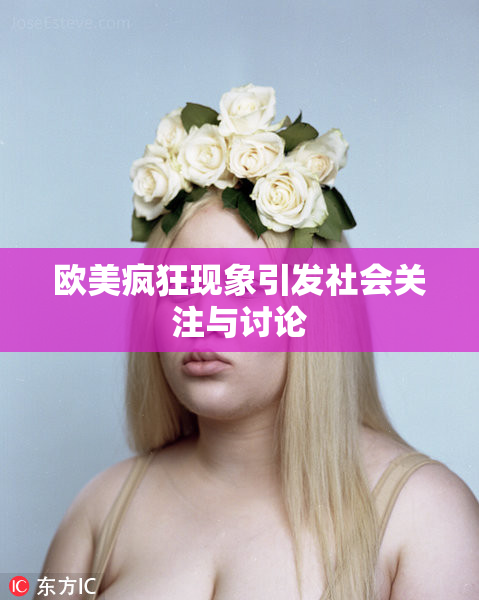 欧美疯狂现象引发社会关注与讨论
