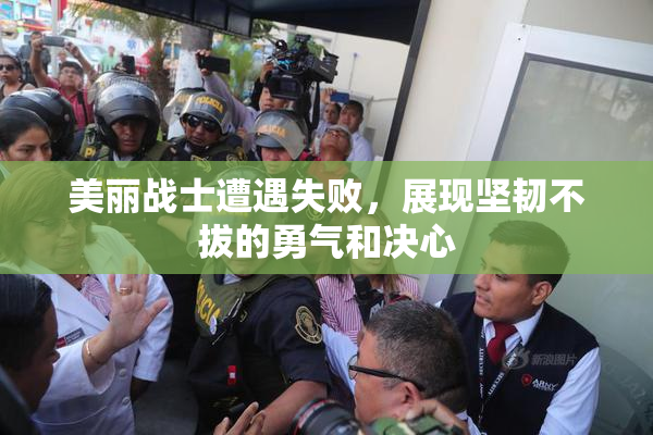 美丽战士遭遇失败，展现坚韧不拔的勇气和决心