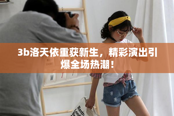 3b洛天依重获新生，精彩演出引爆全场热潮！
