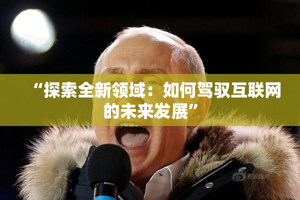 “探索全新领域：如何驾驭互联网的未来发展”