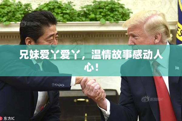 兄妹爱丫爱丫，温情故事感动人心！