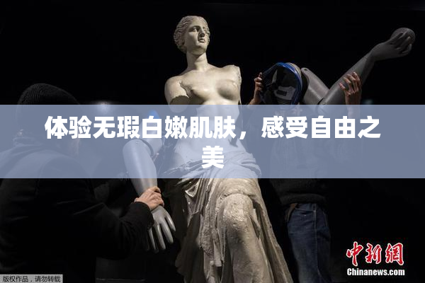 体验无瑕白嫩肌肤，感受自由之美