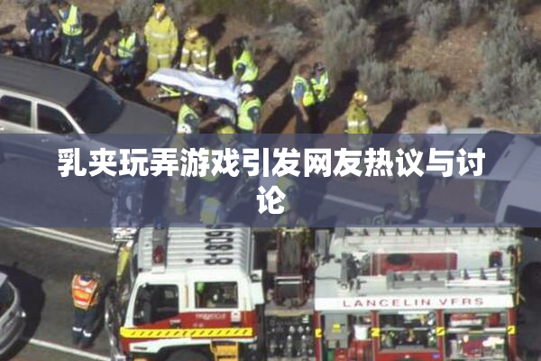 乳夹玩弄游戏引发网友热议与讨论