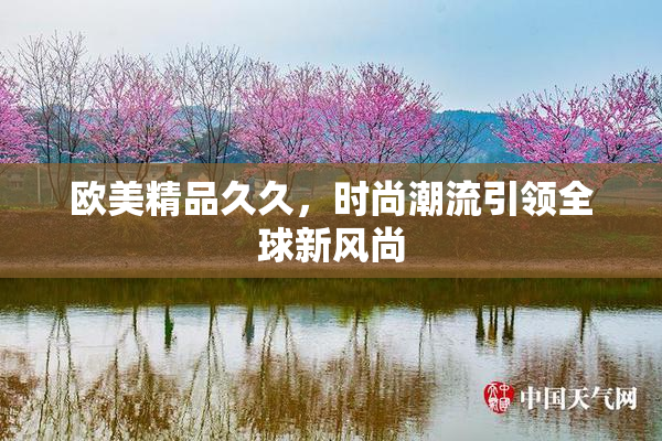 欧美精品久久，时尚潮流引领全球新风尚